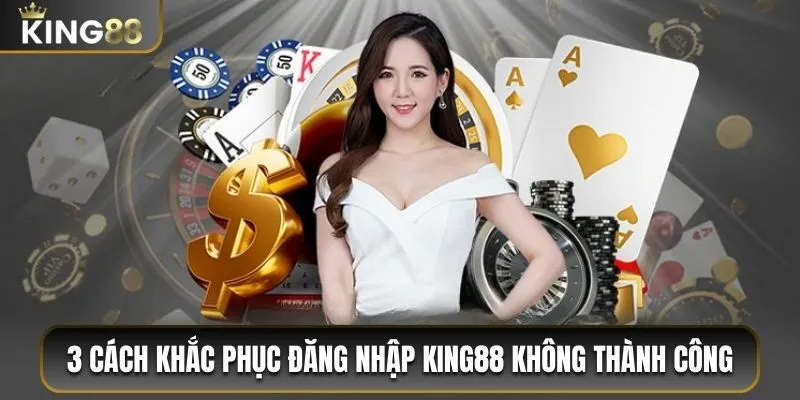 Hướng Dẫn Đăng Nhập King88 Chi Tiết Dành Cho Người Mới 3 3 cách khắc phục đăng nhập King88 không thành công